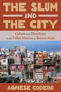 The Slum and the City: Culture and Dissidence in the Villas Miseria of Buenos Aires