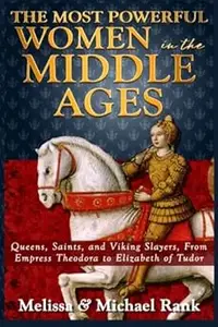 The Most Powerful Women in the Middle Ages: Queens, Saints, and Viking Slayers, From Empress Theodora to Elizabeth of Tu