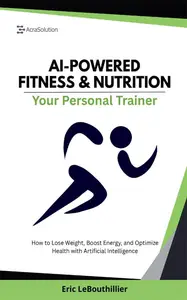 AI-POWERED FITNESS & NUTRITION: How to Lose Weight, Boost Energy, and Optimize Health with Artificial Intelligence