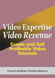 Video Expertise, Video Revenue: Create and Sell Profitable Video Tutorials