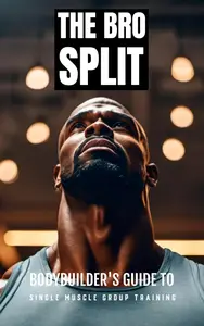 The Bro Split: Bodybuilder's Guide to Single Muscle Group Training