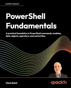 PowerShell Fundamentals: A practical foundation in PowerShell commands, modules, data, objects, operators, and control flow