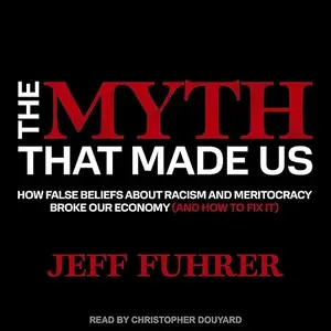 The Myth That Made Us: How False Beliefs About Racism and Meritocracy Broke Our Economy (and How to Fix It) [Audiobook]