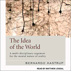 The Idea of the World: A Multi-Disciplinary Argument for the Mental Nature of Reality [Audiobook]