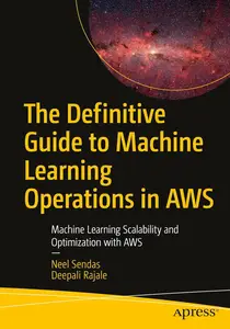 The Definitive Guide to Machine Learning Operations in AWS: Machine Learning Scalability and Optimization with AWS