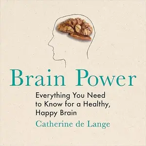 Brain Power: Everything You Need to Know for a Healthy, Happy Brain [Audiobook] (repost)