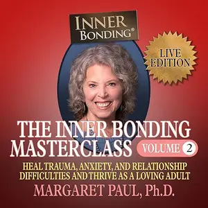 The Inner Bonding Masterclass Volume 2 LIVE Edition: Heal Trauma, Anxiety, and Relationship Difficulties and Thrive [Audiobook]