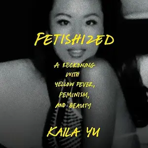 Fetishized: A Reckoning with Yellow Fever, Feminism, and Beauty [Audiobook]