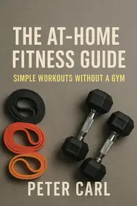 The At-Home Fitness Guide: The At-Home Fitness Guide: Simple Workouts Without a Gym