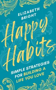 Happy Habits: Simple Strategies for Building a Life You Love