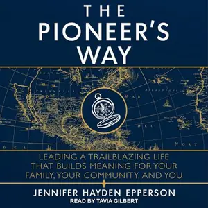 The Pioneer's Way: Leading a Trailblazing Life That Builds Meaning for Your Family, Your Community, and You