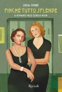 Lucia Cimini - Finché tutto splende. Il romanzo delle sorelle Necchi