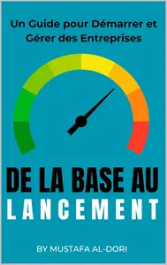 De la Base au Lancement: Un Guide pour Démarrer et Gérer des Entreprises (French Edition)