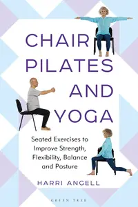 Chair Pilates and Yoga: Seated Exercises to Improve Strength, Flexibility, Balance and Posture