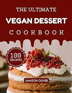 The Ultimate Vegan Dessert Cookbook: Mouthwatering Vegan Recipes for Every Skill Level