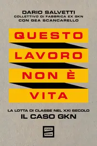 Dario Salvetti - Questo lavoro non è vita. La lotta di classe nel XXI secolo. Il caso GKN