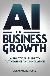 AI for Business Growth - A Practical Guide to Automation and Innovation