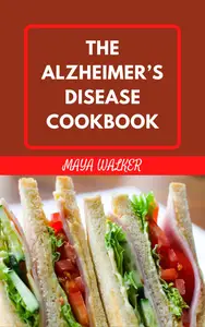 THE ALZHEIMER’S DISEASE COOKBOOK: Discover Delicious Recipes to Boost Brain Health