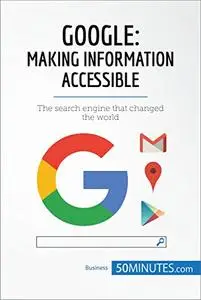 Google, Making Information Accessible: The search engine that changed the world