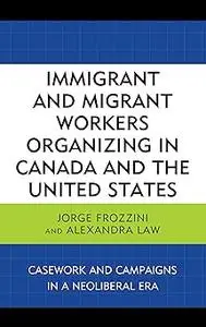 Immigrant and Migrant Workers Organizing in Canada and the United States: Casework and Campaigns in a Neoliberal Era