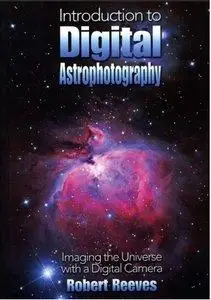 Robert Reeves - Introduction To Digital Astrophotography: Imaging The Universe With A Digital Camera [Repost]