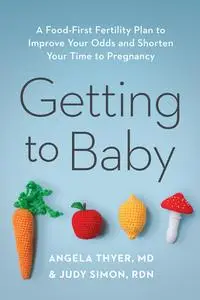 Getting to Baby: A Food-First Fertility Plan to Improve Your Odds and Shorten Your Time to Pregnancy