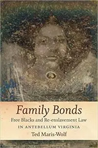 Family Bonds: Free Blacks and Re-enslavement Law in Antebellum Virginia