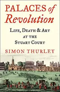 Palaces of Revolution: Life, Death and Art at the Stuart Court
