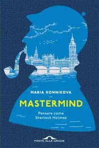 Maria Konnikova - Mastermind. Pensare come Sherlock Holmes