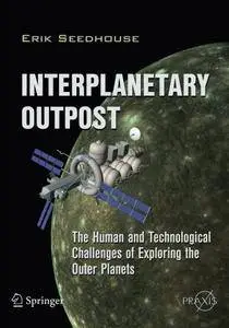 Interplanetary Outpost: The Human and Technological Challenges of Exploring the Outer Planets (Springer Praxis Books) [Repost]