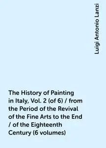 «The History of Painting in Italy, Vol. 2 (of 6) / from the Period of the Revival of the Fine Arts to the End / of the E