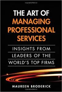 The Art of Managing Professional Services: Insights from Leaders of the World's Top Firms