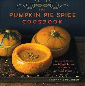 The Pumpkin Pie Spice Cookbook: Delicious Recipes for Sweets, Treats, and Other Autumnal Delights (Repost)