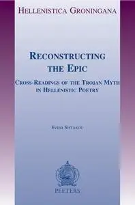 Reconstructing the Epic: Cross-Readings of the Trojan Myth in Hellenistic Poetry
