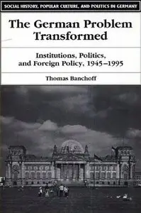 The German Problem Transformed: Institutions, Politics, and Foreign Policy, 1945-1995