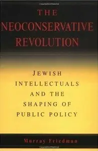 The Neoconservative Revolution: Jewish Intellectuals and the Shaping of Public Policy 