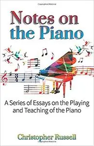 Notes on the Piano: A Series of Essays on the Playing and Teaching of the Piano
