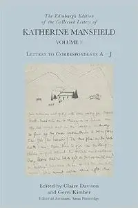 The Edinburgh Edition of the Collected Letters of Katherine Mansfield, Volume 1: Letters to Correspondents A – J