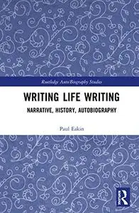 Writing Life Writing: Narrative, History, Autobiography (Routledge Auto/Biography Studies)