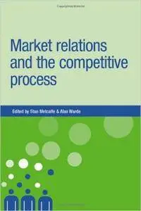 Market Relations and the Competitive Process (New Dynamics of Innovation and Comp)