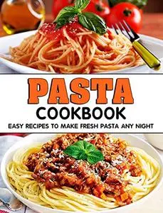 Pasta Cookbook: Easy Recipes to Make Fresh Pasta Any Night