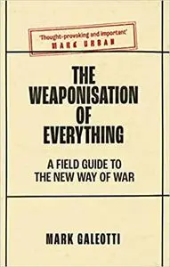 The Weaponisation of Everything: A Field Guide to the New Way of War