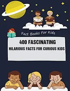 Fact Books For Kids: 400 Fascinating, Hilarious Facts for Curious Kids