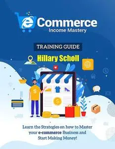 «Ecommerce Income Mastery Training Guide» by Hillary Scholl