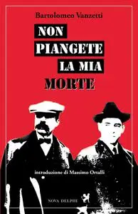 Non piangete la mia morte - Bartolomeo Vanzetti