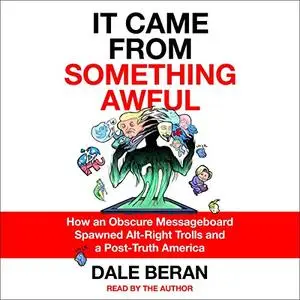 It Came from Something Awful: How a Toxic Troll Army Accidentally Memed Donald Trump into Office [Audiobook]