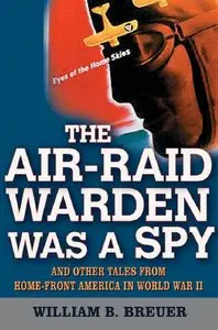 "The Air Raid Warden Was a Spy: And Other Tales from Home-Front America in World War II"  by William B. Breuer 