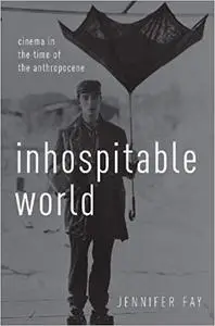 Inhospitable World: Cinema in the Time of the Anthropocene