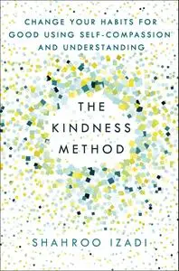 The Kindness Method: Change Your Habits for Good Using Self-Compassion and Understanding