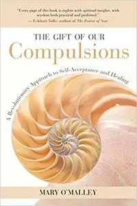 The Gift of Our Compulsions: A Revolutionary Approach to Self-Acceptance and Healing